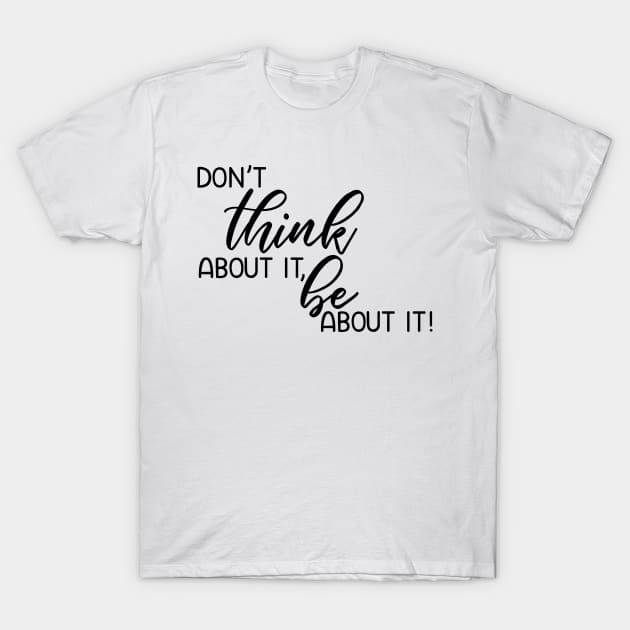 Don't think about it, be about it! T-Shirt by faithfullyyours